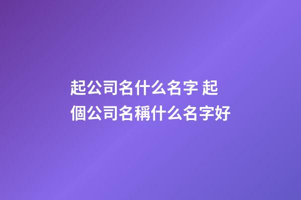 起公司名什么名字 起個公司名稱什么名字好